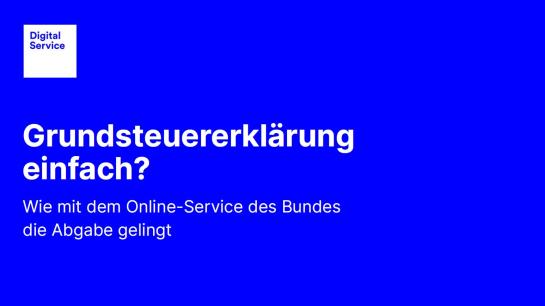 Weiße Schrift auf blauem Hintergrund. Überschrift: Grundsteuererklärung einfach? Wie mit dem Online-Service des BUndes die Abgabe gelingt. Oben links befindet sich das Logo der DigitalService GmbH des Bundes